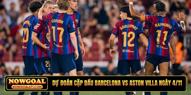 Dự đoán cặp đấu Barcelona vs Aston Villa ngày 4/11
