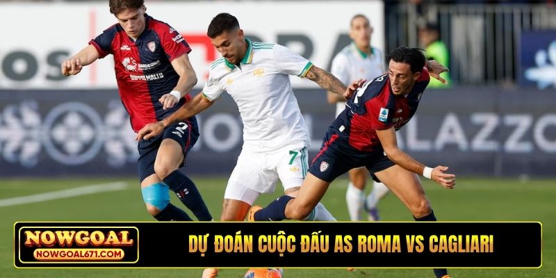 Dự đoán cuộc đấu AS Roma vs Cagliari