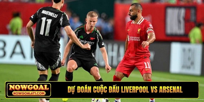 Dự đoán cuộc đấu Liverpool vs Arsenal
