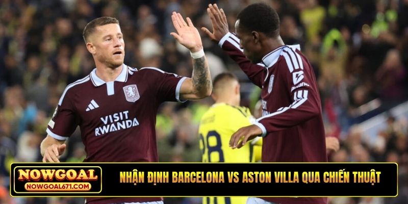 Nhận định Barcelona vs Aston Villa qua chiến thuật