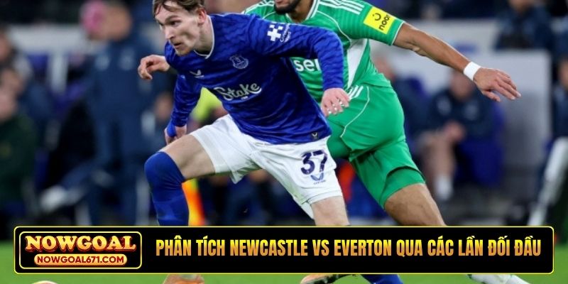 Phân tích Newcastle vs Everton qua các lần đối đầu
